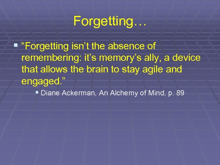 Forgetting… § “Forgetting isn’t the absence of remembering: it’s memory’s ally, a device that