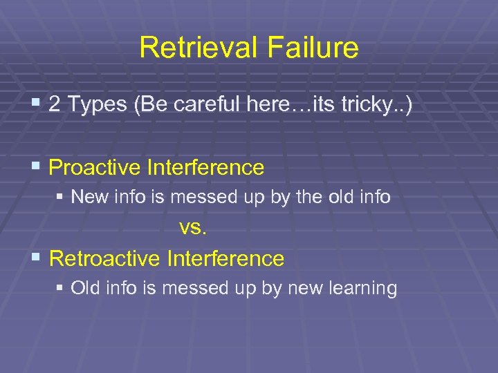 Retrieval Failure § 2 Types (Be careful here…its tricky. . ) § Proactive Interference