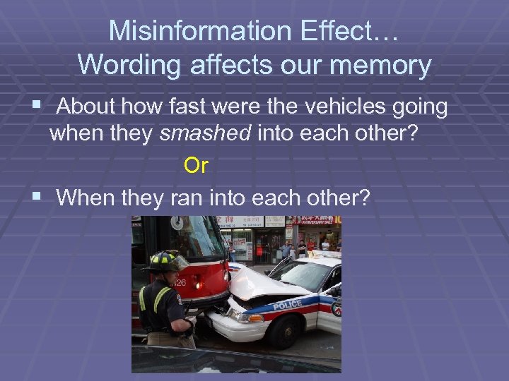 Misinformation Effect… Wording affects our memory § About how fast were the vehicles going