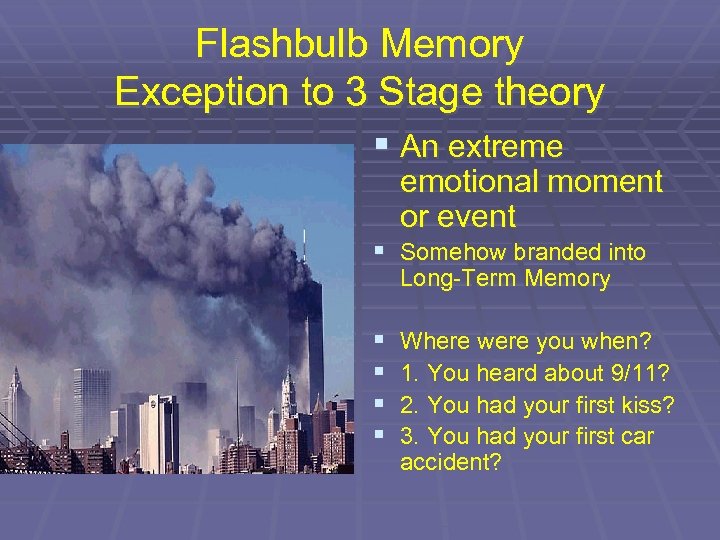 Flashbulb Memory Exception to 3 Stage theory § An extreme emotional moment or event