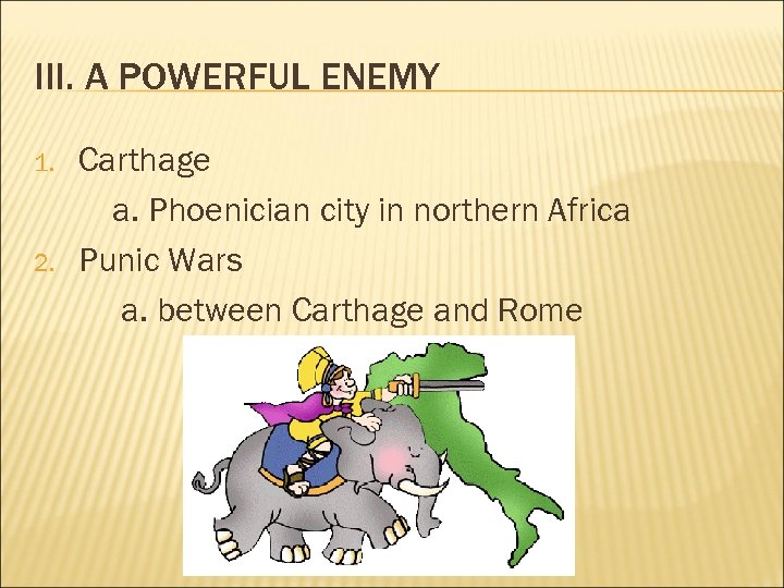 III. A POWERFUL ENEMY 1. 2. Carthage a. Phoenician city in northern Africa Punic
