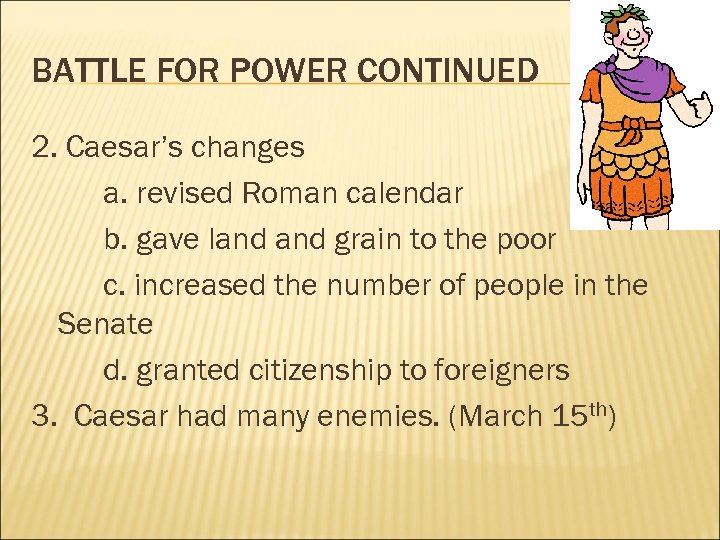 BATTLE FOR POWER CONTINUED 2. Caesar’s changes a. revised Roman calendar b. gave land