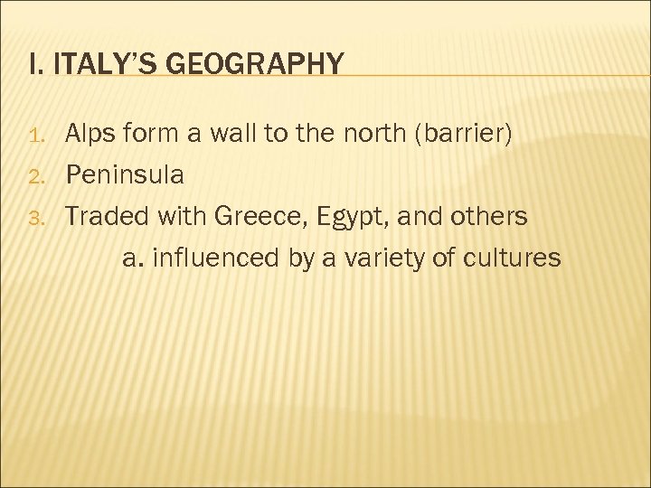 I. ITALY’S GEOGRAPHY 1. 2. 3. Alps form a wall to the north (barrier)