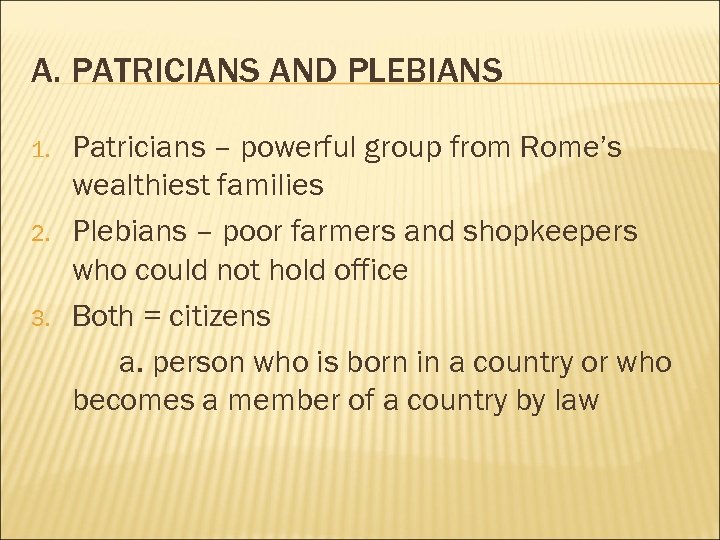 A. PATRICIANS AND PLEBIANS 1. 2. 3. Patricians – powerful group from Rome’s wealthiest