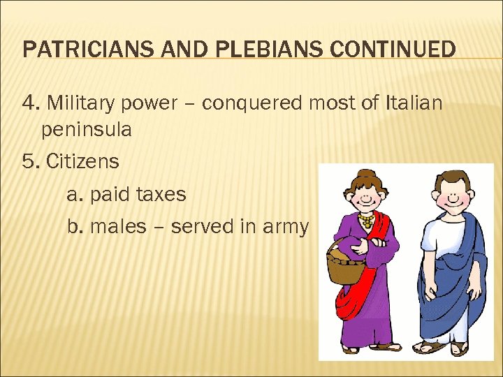 PATRICIANS AND PLEBIANS CONTINUED 4. Military power – conquered most of Italian peninsula 5.