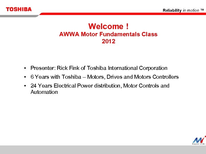 Reliability in motion ™ Welcome ! AWWA Motor Fundamentals Class 2012 • Presenter: Rick