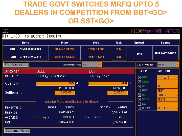 TRADE GOVT SWITCHES MRFQ UPTO 5 DEALERS IN COMPETITION FROM BBT<GO> OR SST<GO> 