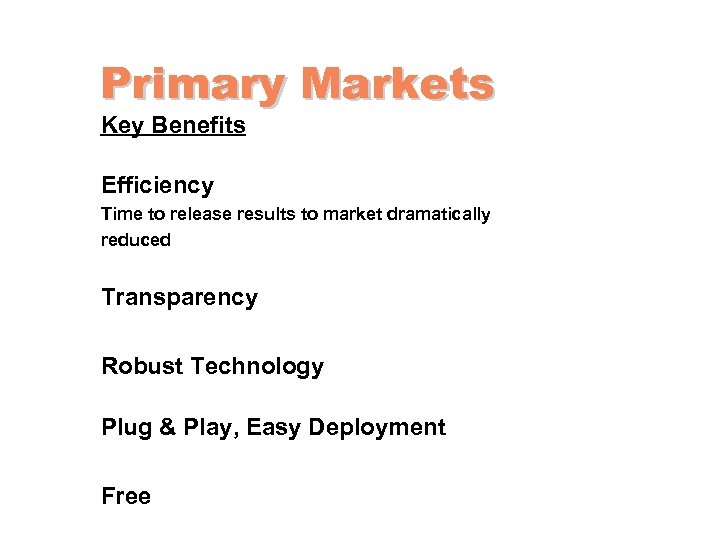 Primary Markets Key Benefits Efficiency Time to release results to market dramatically reduced Transparency