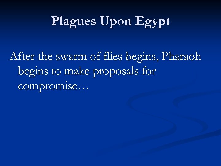 Plagues Upon Egypt After the swarm of flies begins, Pharaoh begins to make proposals