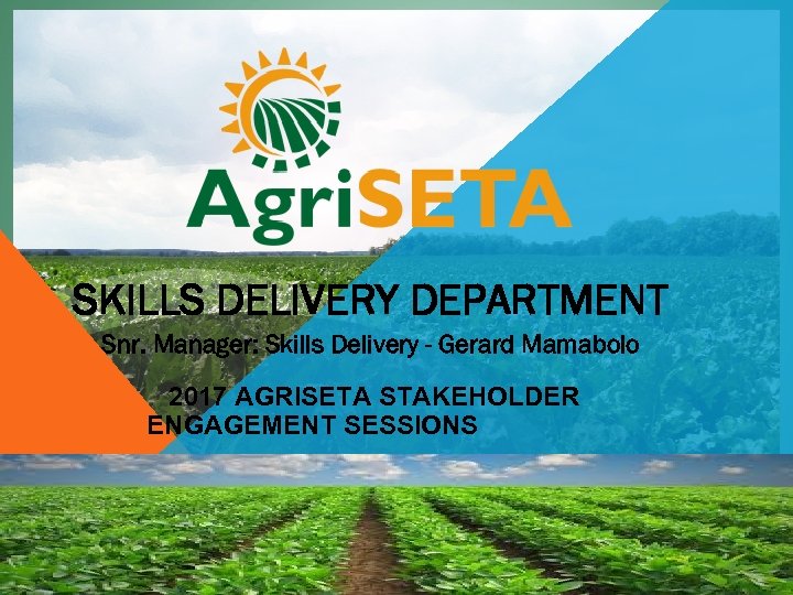 SKILLS DELIVERY DEPARTMENT Snr. Manager: Skills Delivery - Gerard Mamabolo 2017 AGRISETA STAKEHOLDER ENGAGEMENT