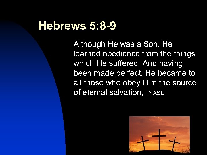 Hebrews 5: 8 -9 Although He was a Son, He learned obedience from the