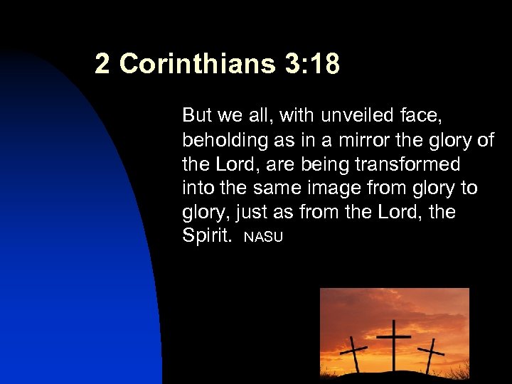 2 Corinthians 3: 18 But we all, with unveiled face, beholding as in a