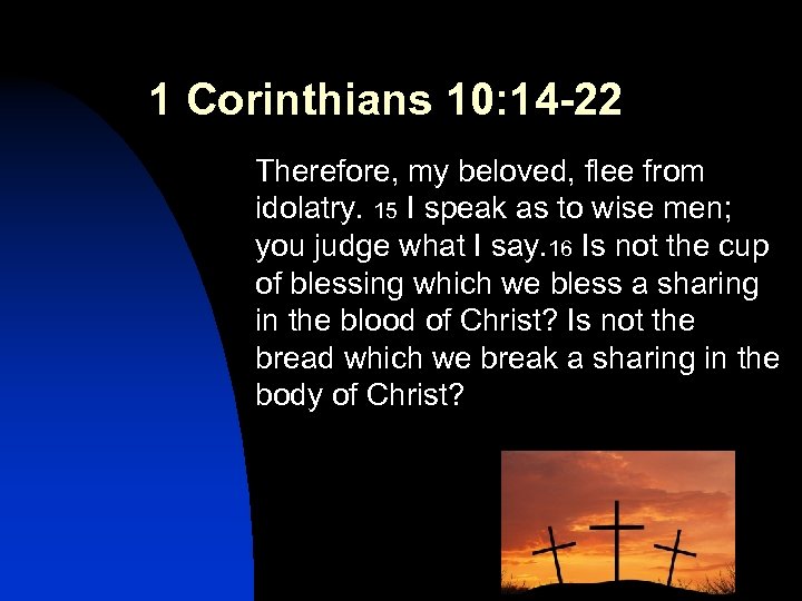 1 Corinthians 10: 14 -22 Therefore, my beloved, flee from idolatry. 15 I speak