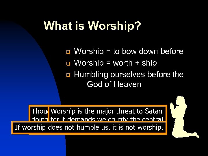 What is Worship? q q q Worship = to bow down before Worship =