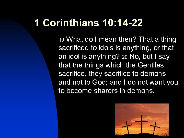 1 Corinthians 10: 14 -22 What do I mean then? That a thing sacrificed