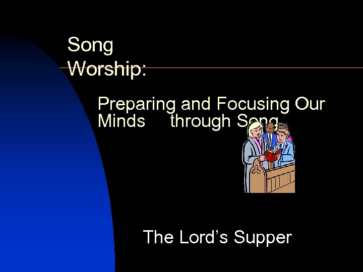 Song Worship: Preparing and Focusing Our Minds through Song The Lord’s Supper 