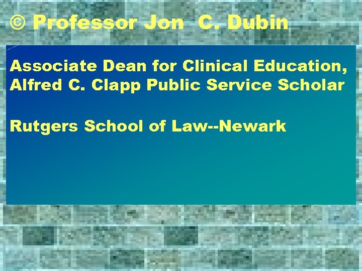 © Professor Jon C. Dubin Associate Dean for Clinical Education, Alfred C. Clapp Public