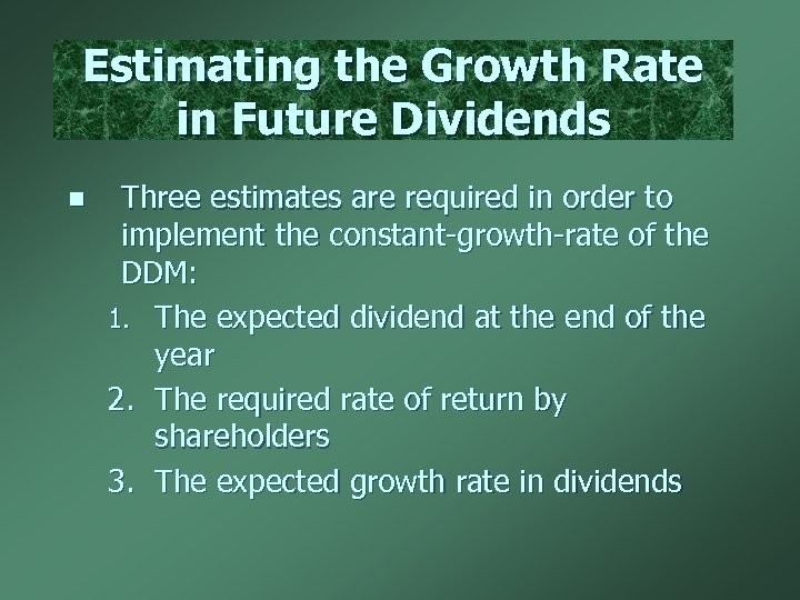Estimating the Growth Rate in Future Dividends n Three estimates are required in order