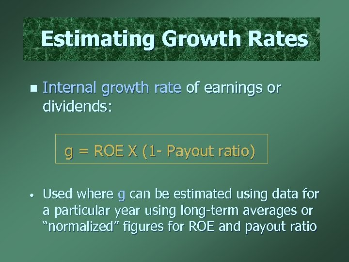 Estimating Growth Rates n Internal growth rate of earnings or dividends: g = ROE