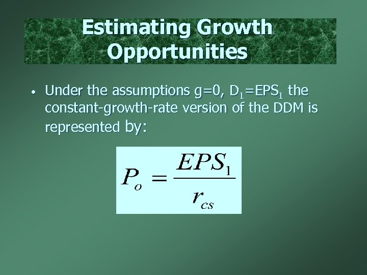 Estimating Growth Opportunities • Under the assumptions g=0, D 1=EPS 1 the constant-growth-rate version