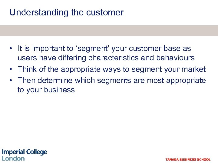 ‘Segmentation’ Understanding the customer • It is important to ‘segment’ your customer base as