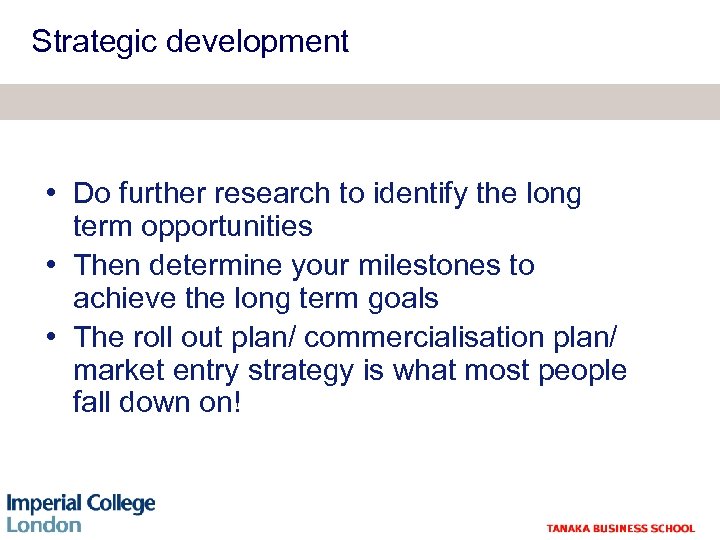 Strategic development • Do further research to identify the long term opportunities • Then
