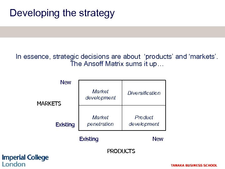 Developing the strategy In essence, strategic decisions are about ‘products’ and ‘markets’. The Ansoff