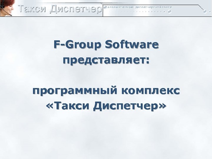 F-Group Software представляет: программный комплекс «Такси Диспетчер» 