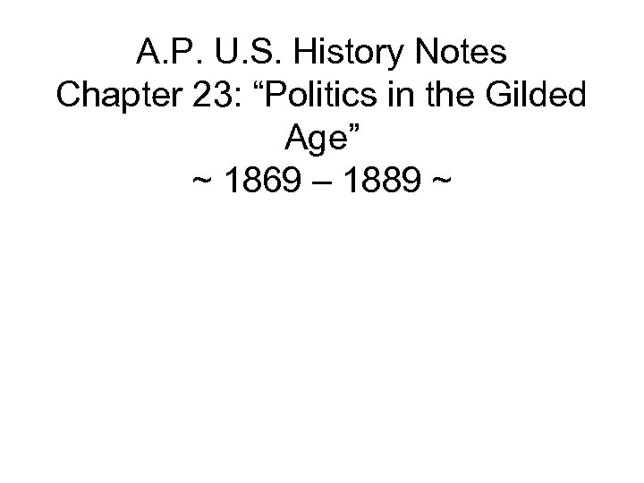 A. P. U. S. History Notes Chapter 23: “Politics in the Gilded Age” ~