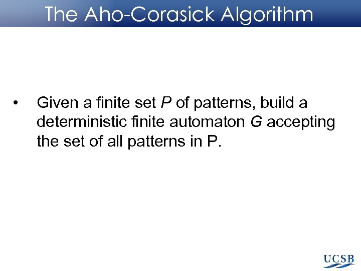 The Aho-Corasick Algorithm • Given a finite set P of patterns, build a deterministic