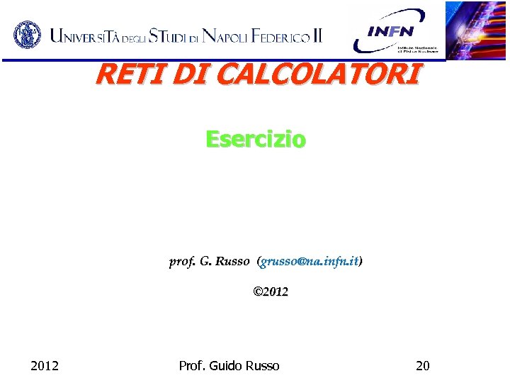 RETI DI CALCOLATORI Esercizio prof. G. Russo (grusso@na. infn. it) © 2012 Prof. Guido