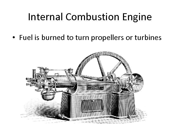 Internal Combustion Engine • Fuel is burned to turn propellers or turbines 