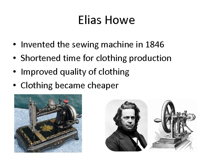 Elias Howe • • Invented the sewing machine in 1846 Shortened time for clothing