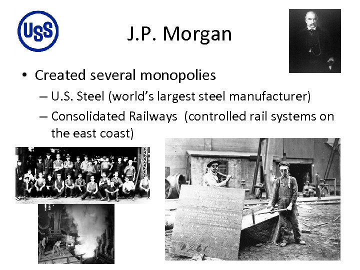 J. P. Morgan • Created several monopolies – U. S. Steel (world’s largest steel