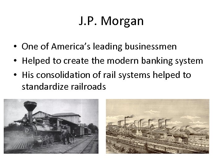 J. P. Morgan • One of America’s leading businessmen • Helped to create the