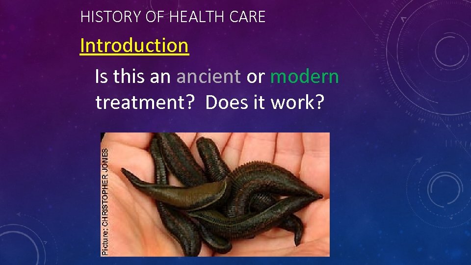 HISTORY OF HEALTH CARE Introduction Is this an ancient or modern treatment? Does it