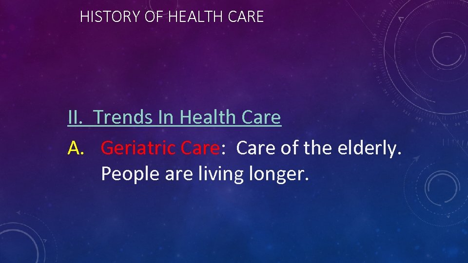 HISTORY OF HEALTH CARE II. Trends In Health Care A. Geriatric Care: Care of