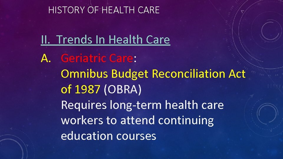 HISTORY OF HEALTH CARE II. Trends In Health Care A. Geriatric Care: Omnibus Budget