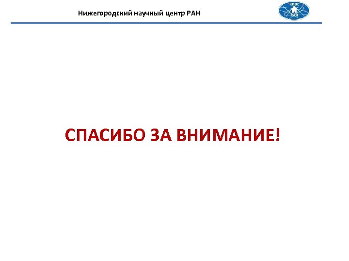 Нижегородский научный центр РАН СПАСИБО ЗА ВНИМАНИЕ! 
