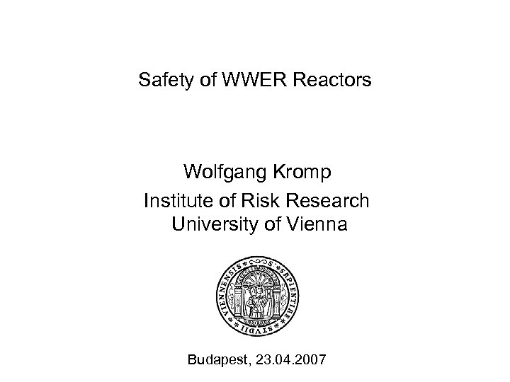 Safety of WWER Reactors Wolfgang Kromp Institute of Risk Research University of Vienna Budapest,