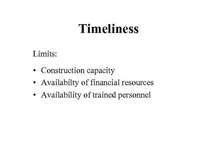 Timeliness Limits: • Construction capacity • Availabilty of financial resources • Availability of trained