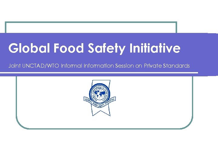 Global Food Safety Initiative Joint UNCTAD/WTO Informal Information Session on Private Standards 