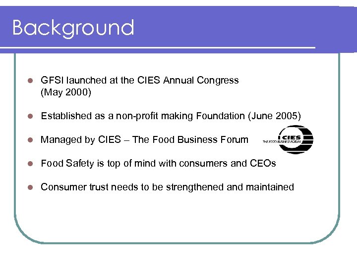 Background l GFSI launched at the CIES Annual Congress (May 2000) l Established as