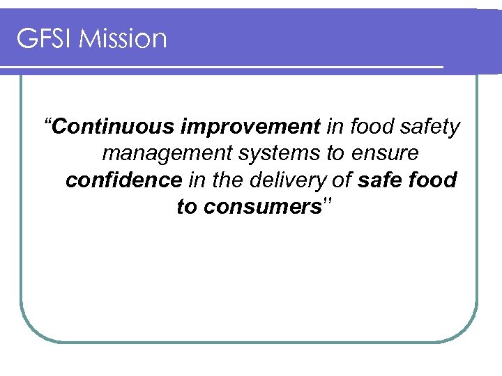 GFSI Mission “Continuous improvement in food safety management systems to ensure confidence in the