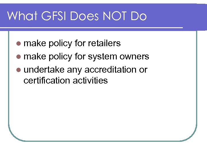 What GFSI Does NOT Do l make policy for retailers l make policy for