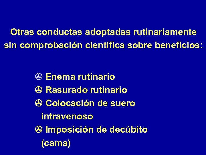 Otras conductas adoptadas rutinariamente sin comprobación científica sobre beneficios: Enema rutinario Rasurado rutinario Colocación