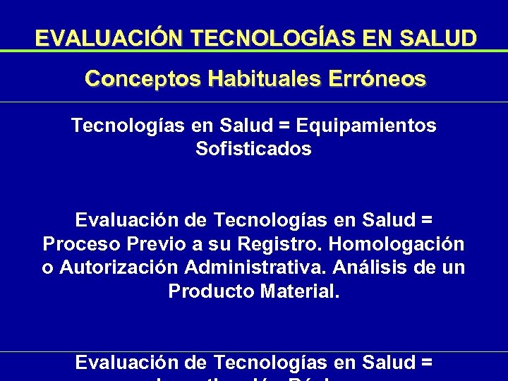 EVALUACIÓN TECNOLOGÍAS EN SALUD Conceptos Habituales Erróneos Tecnologías en Salud = Equipamientos Sofisticados Evaluación