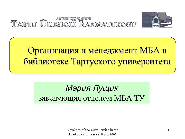 Организация и менеджмент МБА в библиотеке Тартуского университета Мария Лущик заведующая отделом МБА ТУ