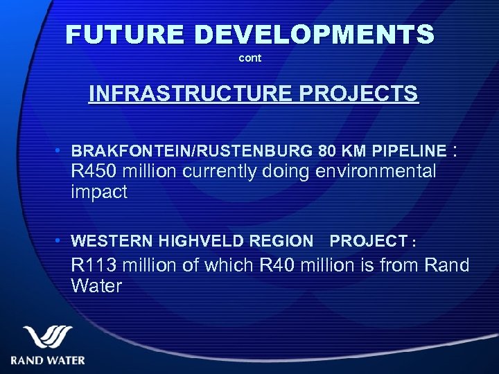 FUTURE DEVELOPMENTS cont INFRASTRUCTURE PROJECTS • BRAKFONTEIN/RUSTENBURG 80 KM PIPELINE : R 450 million