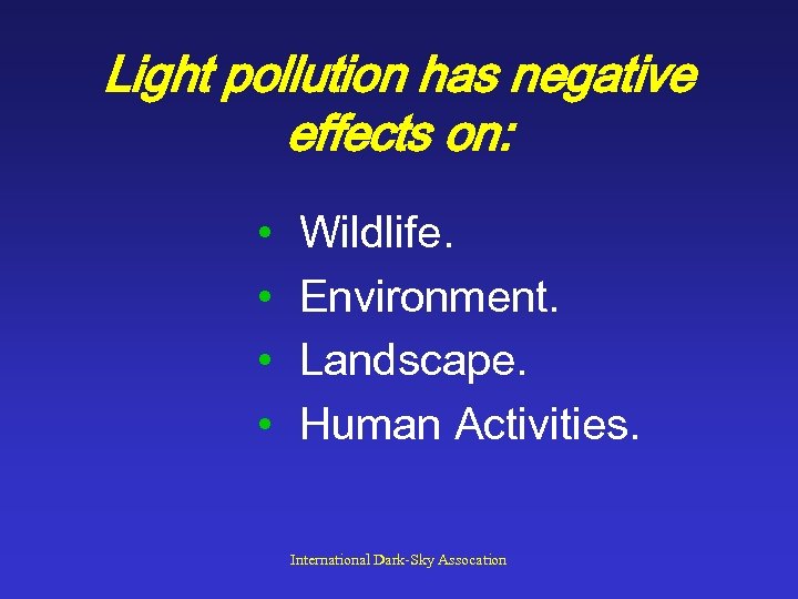 Light pollution has negative effects on: • • Wildlife. Environment. Landscape. Human Activities. International
